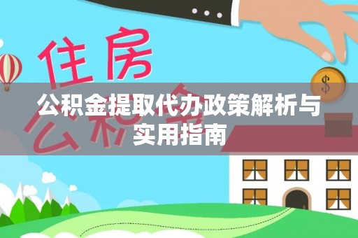姑苏公积金提取代办政策解析与实用指南