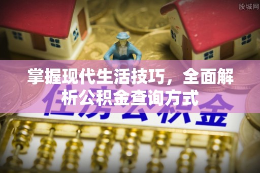 姑苏掌握现代生活技巧，全面解析公积金查询方式