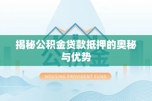姑苏揭秘公积金贷款抵押的奥秘与优势