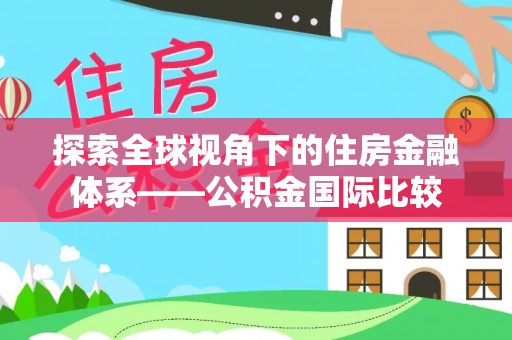 姑苏探索全球视角下的住房金融体系——公积金国际比较