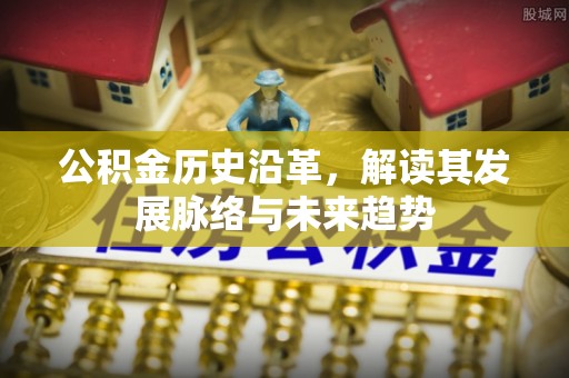 姑苏公积金历史沿革，解读其发展脉络与未来趋势