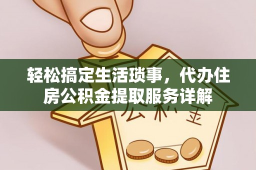 姑苏轻松搞定生活琐事，代办住房公积金提取服务详解