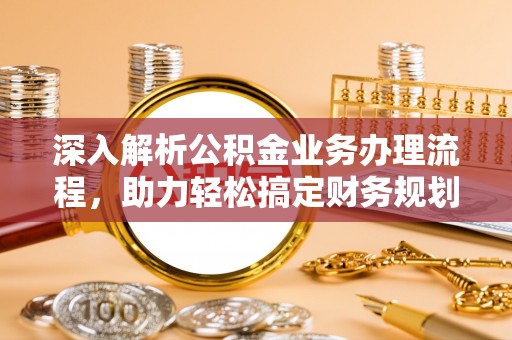 姑苏深入解析公积金业务办理流程，助力轻松搞定财务规划