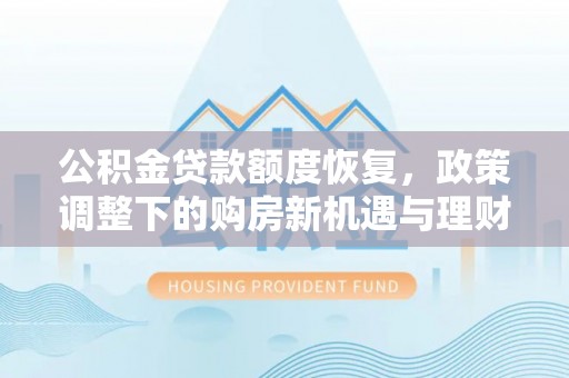 姑苏公积金贷款额度恢复，政策调整下的购房新机遇与理财规划