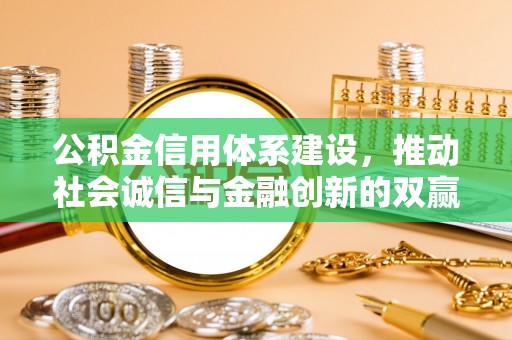姑苏公积金信用体系建设，推动社会诚信与金融创新的双赢之道