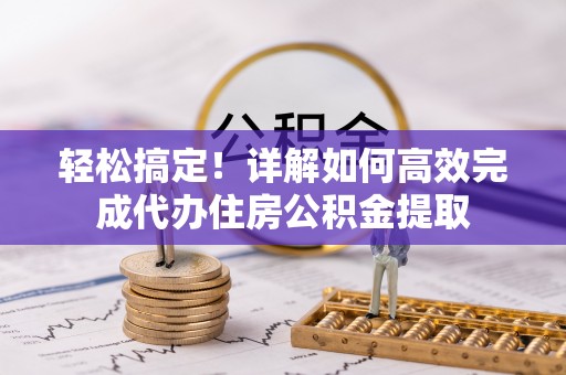 姑苏轻松搞定！详解如何高效完成代办住房公积金提取