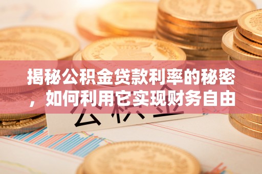 姑苏揭秘公积金贷款利率的秘密，如何利用它实现财务自由？