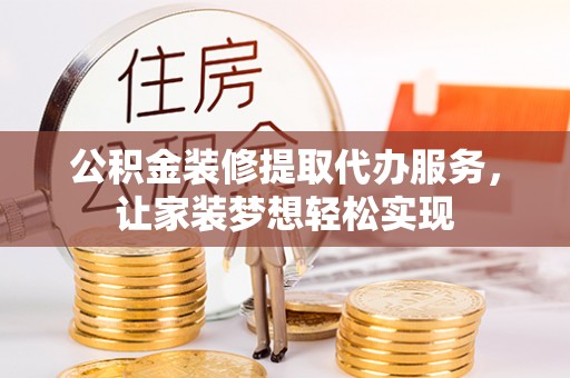 姑苏公积金装修提取代办服务，让家装梦想轻松实现