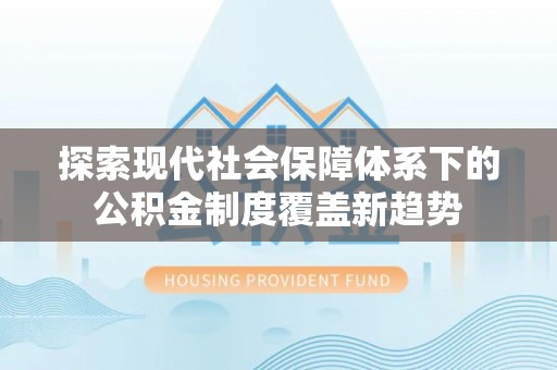 姑苏探索现代社会保障体系下的公积金制度覆盖新趋势