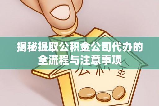 姑苏揭秘提取公积金公司代办的全流程与注意事项
