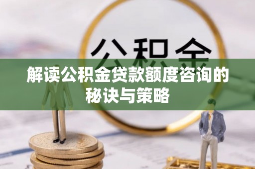 姑苏解读公积金贷款额度咨询的秘诀与策略