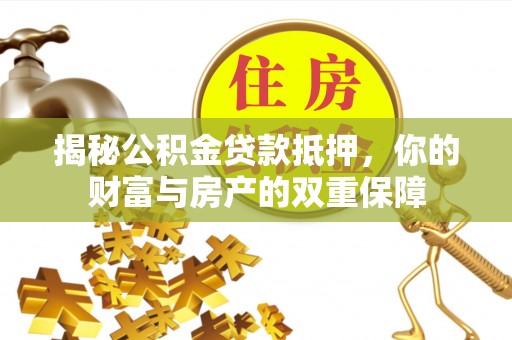 姑苏揭秘公积金贷款抵押，你的财富与房产的双重保障