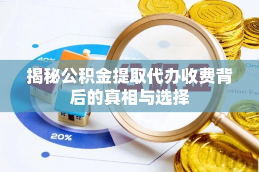 姑苏揭秘公积金提取代办收费背后的真相与选择