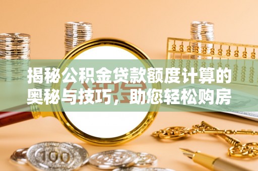 姑苏揭秘公积金贷款额度计算的奥秘与技巧，助您轻松购房