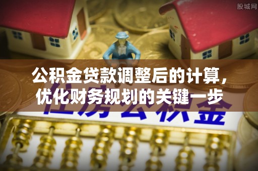 姑苏公积金贷款调整后的计算，优化财务规划的关键一步