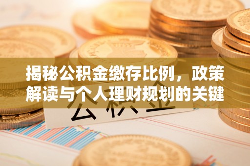 姑苏揭秘公积金缴存比例，政策解读与个人理财规划的关键