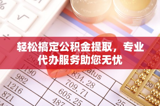 姑苏轻松搞定公积金提取，专业代办服务助您无忧