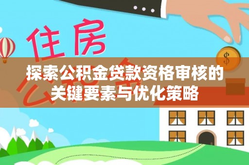 姑苏探索公积金贷款资格审核的关键要素与优化策略