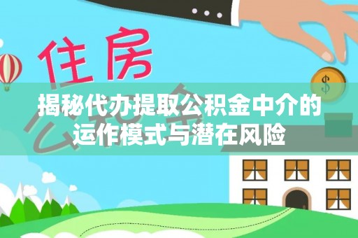姑苏揭秘代办提取公积金中介的运作模式与潜在风险