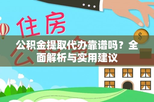 姑苏公积金提取代办靠谱吗？全面解析与实用建议