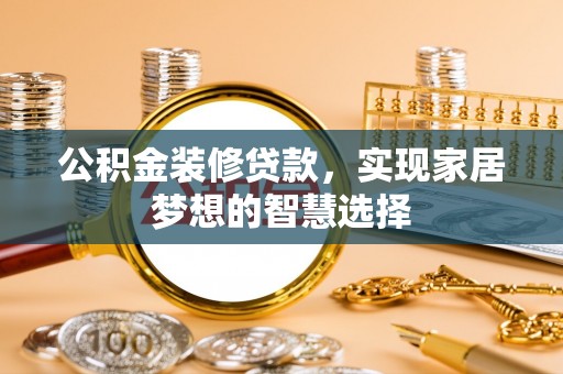 姑苏公积金装修贷款，实现家居梦想的智慧选择