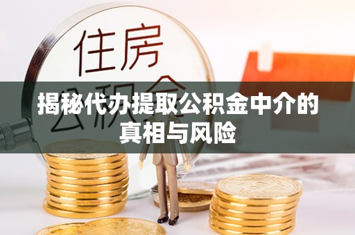 姑苏揭秘代办提取公积金中介的真相与风险