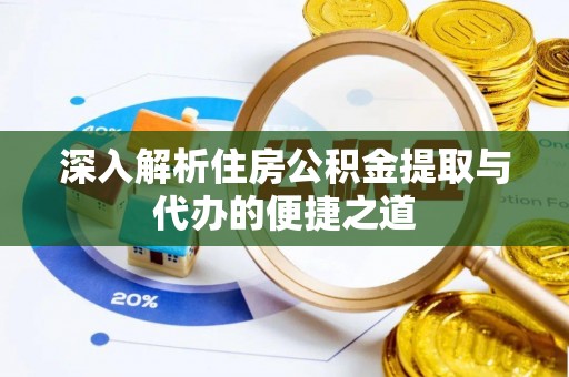姑苏深入解析住房公积金提取与代办的便捷之道