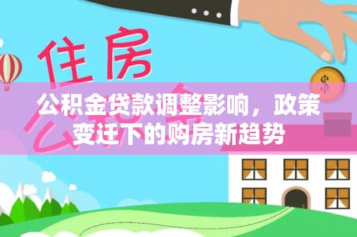 姑苏公积金贷款调整影响，政策变迁下的购房新趋势