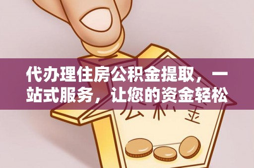 姑苏代办理住房公积金提取，一站式服务，让您的资金轻松到账
