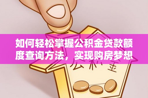 姑苏如何轻松掌握公积金贷款额度查询方法，实现购房梦想？