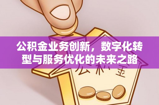 姑苏公积金业务创新，数字化转型与服务优化的未来之路