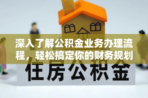 姑苏深入了解公积金业务办理流程，轻松搞定你的财务规划