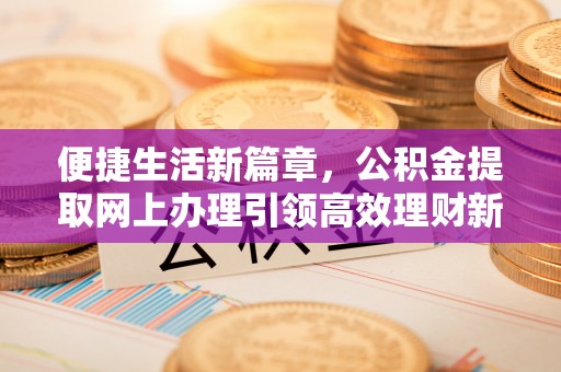 姑苏便捷生活新篇章，公积金提取网上办理引领高效理财新趋势