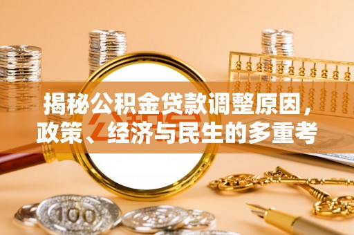 姑苏揭秘公积金贷款调整原因，政策、经济与民生的多重考量