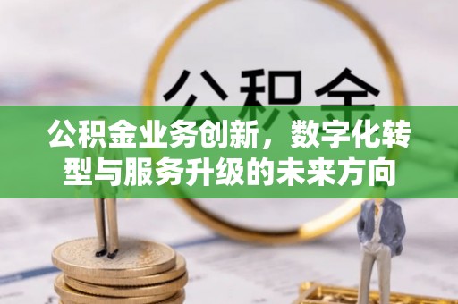 姑苏公积金业务创新，数字化转型与服务升级的未来方向