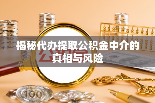 姑苏揭秘代办提取公积金中介的真相与风险