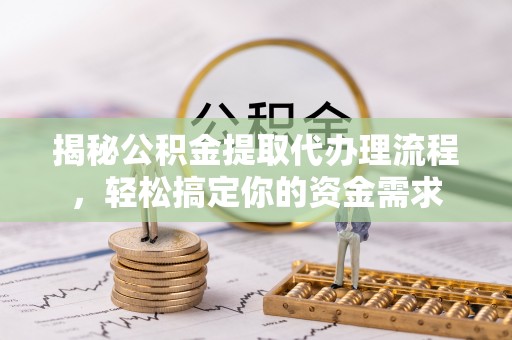 姑苏揭秘公积金提取代办理流程，轻松搞定你的资金需求