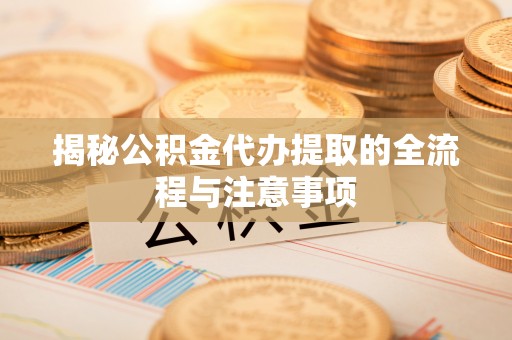 姑苏揭秘公积金代办提取的全流程与注意事项