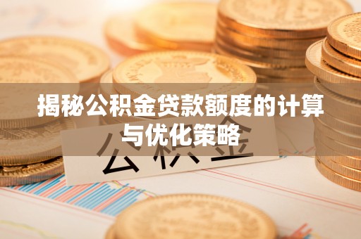 姑苏揭秘公积金贷款额度的计算与优化策略