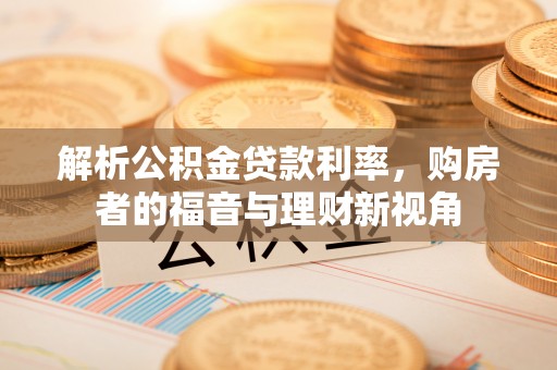 姑苏解析公积金贷款利率，购房者的福音与理财新视角