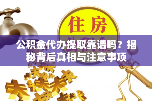 姑苏公积金代办提取靠谱吗？揭秘背后真相与注意事项