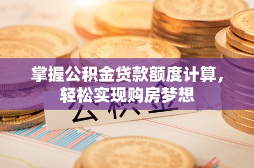 姑苏掌握公积金贷款额度计算，轻松实现购房梦想