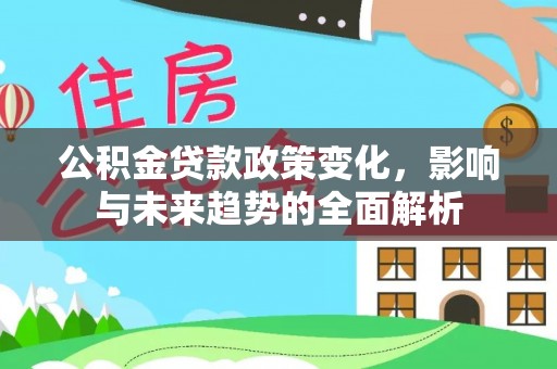 姑苏公积金贷款政策变化，影响与未来趋势的全面解析