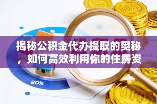 姑苏揭秘公积金代办提取的奥秘，如何高效利用你的住房资金