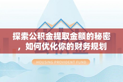 姑苏探索公积金提取金额的秘密，如何优化你的财务规划