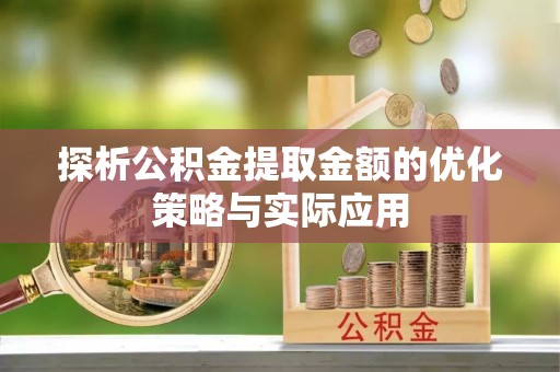 姑苏探析公积金提取金额的优化策略与实际应用