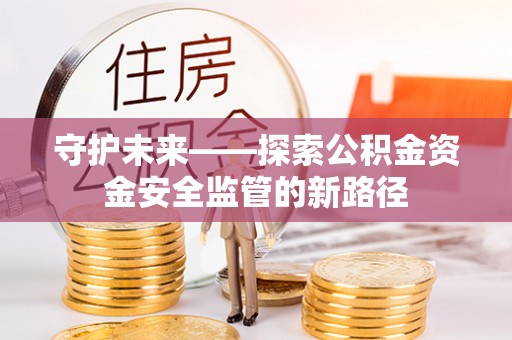姑苏守护未来——探索公积金资金安全监管的新路径
