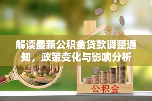 姑苏解读最新公积金贷款调整通知，政策变化与影响分析