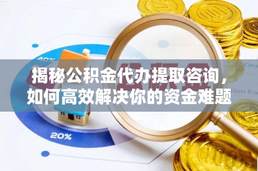 姑苏揭秘公积金代办提取咨询，如何高效解决你的资金难题