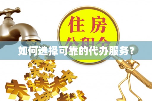 姑苏如何选择可靠的代办服务？
